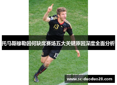 托马斯穆勒因何缺席赛场五大关键原因深度全面分析