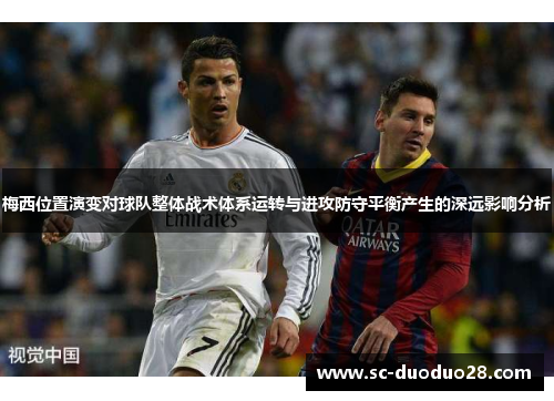 梅西位置演变对球队整体战术体系运转与进攻防守平衡产生的深远影响分析