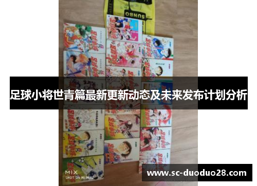 足球小将世青篇最新更新动态及未来发布计划分析
