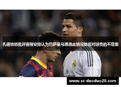 孔德愤怒批评赛程安排认为巴萨皇马遭遇此情况体现对球员的不尊重