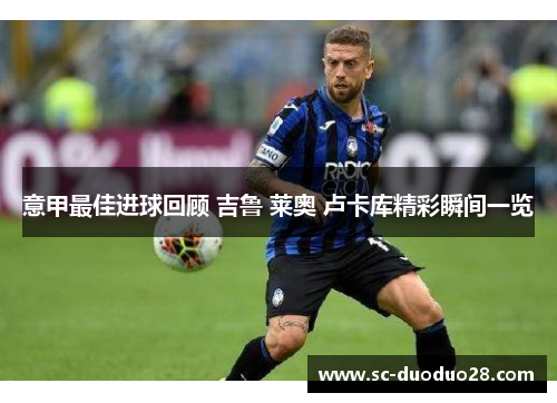 意甲最佳进球回顾 吉鲁 莱奥 卢卡库精彩瞬间一览