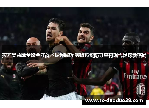 拉齐奥蓝鹰全攻全守战术崛起解析 突破传统防守重构现代足球新格局