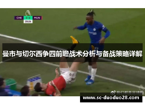 曼市与切尔西争四前瞻战术分析与备战策略详解