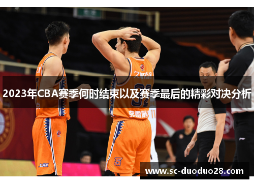 2023年CBA赛季何时结束以及赛季最后的精彩对决分析
