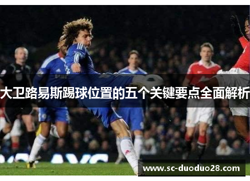 大卫路易斯踢球位置的五个关键要点全面解析