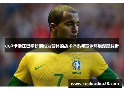 小卢卡斯在巴黎长期沦为替补的战术体系与竞争环境深度解析