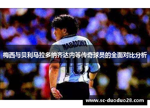 梅西与贝利马拉多纳齐达内等传奇球员的全面对比分析