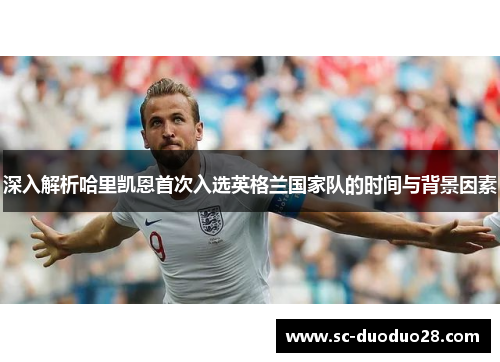 深入解析哈里凯恩首次入选英格兰国家队的时间与背景因素