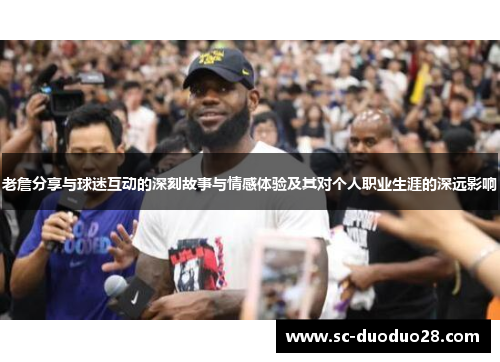老詹分享与球迷互动的深刻故事与情感体验及其对个人职业生涯的深远影响