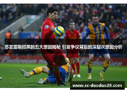 苏亚雷斯招黑的五大原因揭秘 引发争议背后的深层次原因分析