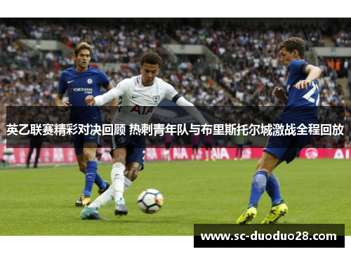 英乙联赛精彩对决回顾 热刺青年队与布里斯托尔城激战全程回放