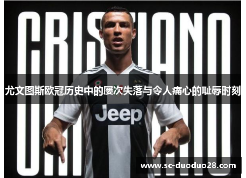 尤文图斯欧冠历史中的屡次失落与令人痛心的耻辱时刻
