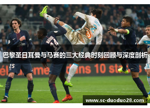 巴黎圣日耳曼与马赛的三大经典时刻回顾与深度剖析
