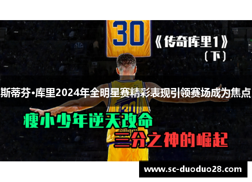 斯蒂芬·库里2024年全明星赛精彩表现引领赛场成为焦点