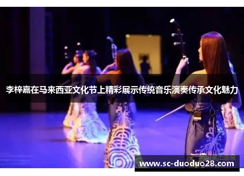 李梓嘉在马来西亚文化节上精彩展示传统音乐演奏传承文化魅力