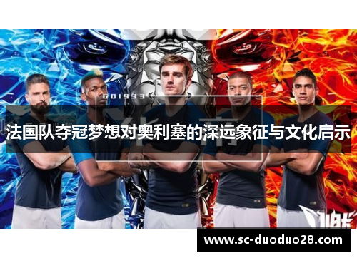 法国队夺冠梦想对奥利塞的深远象征与文化启示