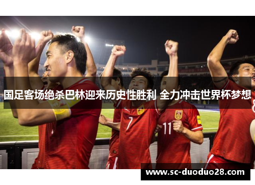 国足客场绝杀巴林迎来历史性胜利 全力冲击世界杯梦想