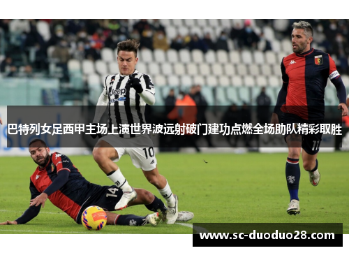 巴特列女足西甲主场上演世界波远射破门建功点燃全场助队精彩取胜