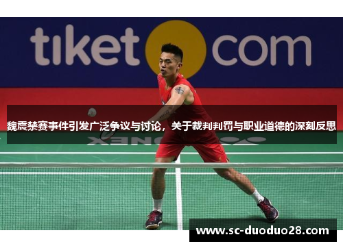魏震禁赛事件引发广泛争议与讨论，关于裁判判罚与职业道德的深刻反思